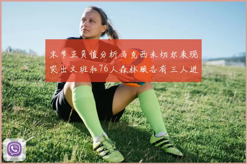 末节正负值分析马克西米切尔表现突出文班和76人森林狼各有三人进前十