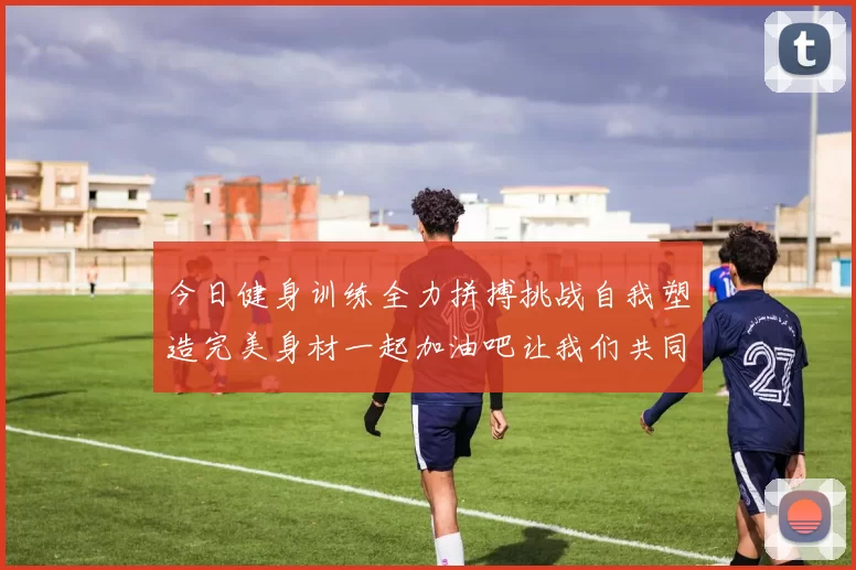 今日健身训练全力拼搏挑战自我塑造完美身材一起加油吧让我们共同进步