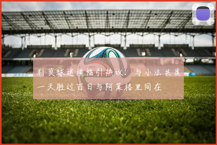 科莫球迷横幅引热议：与小法共度一天胜过百日与阿莱格里同在