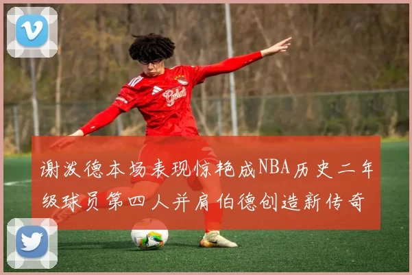 谢泼德本场表现惊艳成NBA历史二年级球员第四人并肩伯德创造新传奇