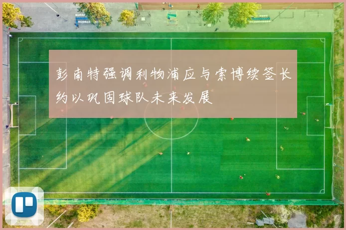 彭南特强调利物浦应与索博续签长约以巩固球队未来发展