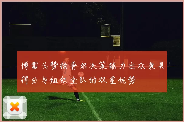 博雷戈赞扬普尔决策能力出众兼具得分与组织全队的双重优势