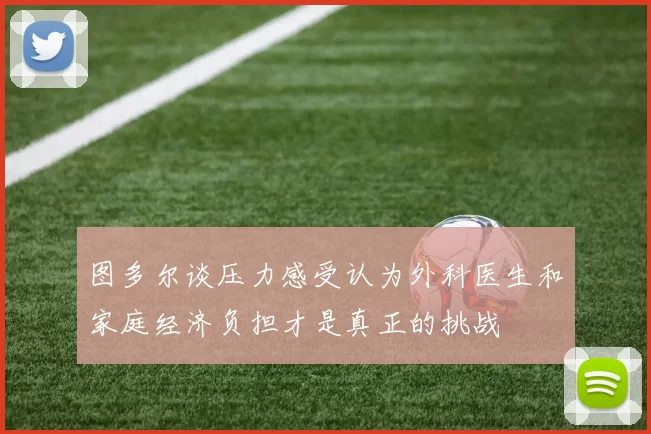 图多尔谈压力感受认为外科医生和家庭经济负担才是真正的挑战