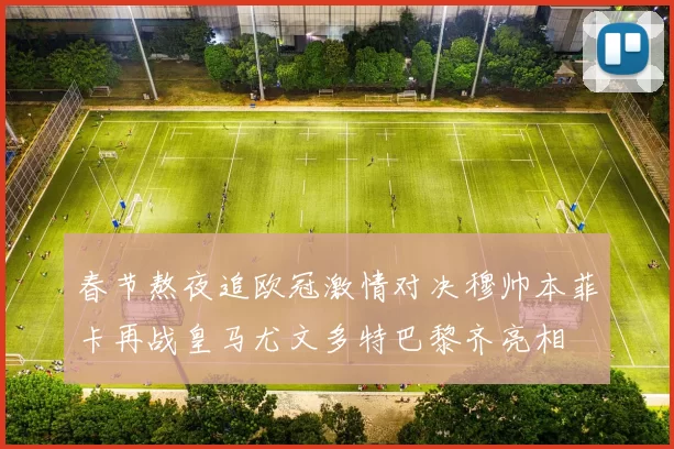 春节熬夜追欧冠激情对决穆帅本菲卡再战皇马尤文多特巴黎齐亮相