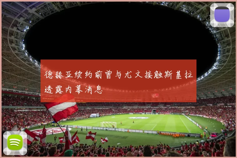 德赫亚续约前曾与尤文接触斯基拉透露内幕消息