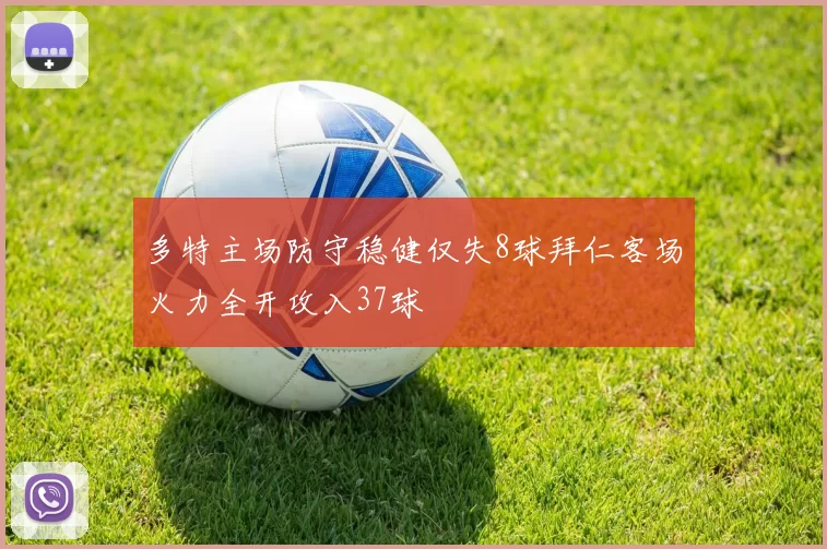 多特主场防守稳健仅失8球拜仁客场火力全开攻入37球