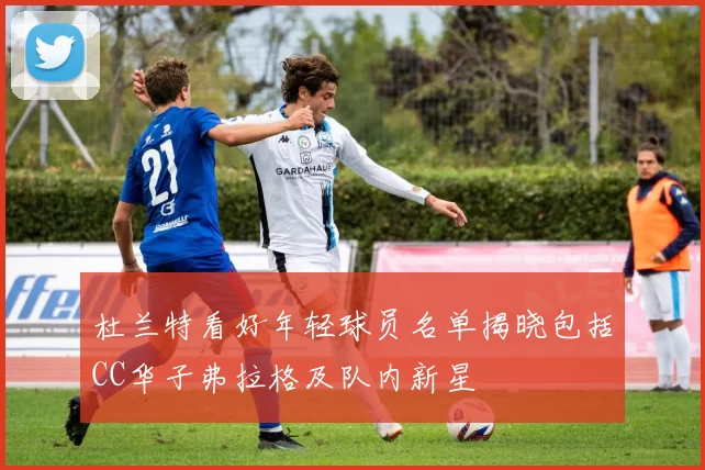 杜兰特看好年轻球员名单揭晓包括CC华子弗拉格及队内新星