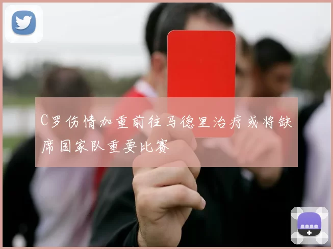 C罗伤情加重前往马德里治疗或将缺席国家队重要比赛