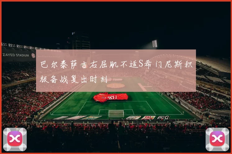 巴尔泰萨吉右屈肌不适S希门尼斯积极备战复出时刻