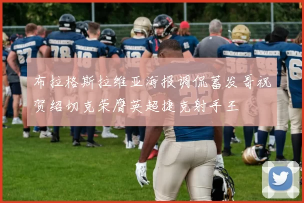 布拉格斯拉维亚海报调侃蓄发哥祝贺绍切克荣膺英超捷克射手王