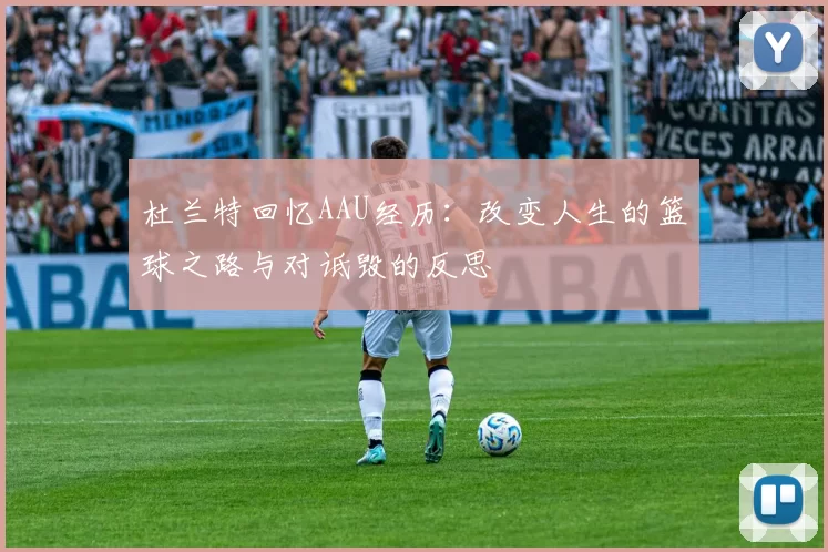 杜兰特回忆AAU经历：改变人生的篮球之路与对诋毁的反思