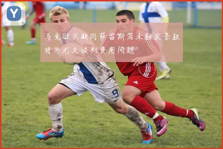 马竞欲买断冈萨雷斯若未触发条款将与尤文谈判费用问题